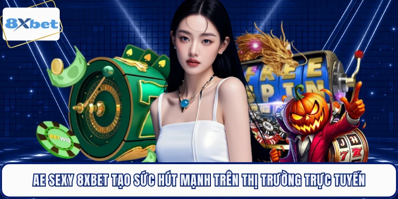AE Sexy 8XBET Tạo Sức Hút Mạnh Trên Thị Trường Trực Tuyến