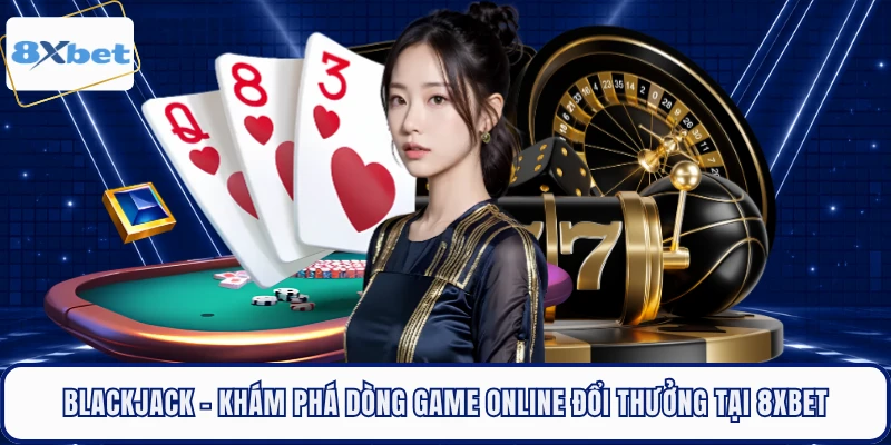 Blackjack - Khám Phá Dòng Game Online Đổi Thưởng Tại 8XBET