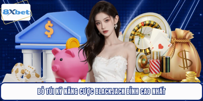 Bỏ túi kỹ năng cược Blackjack đỉnh cao nhất