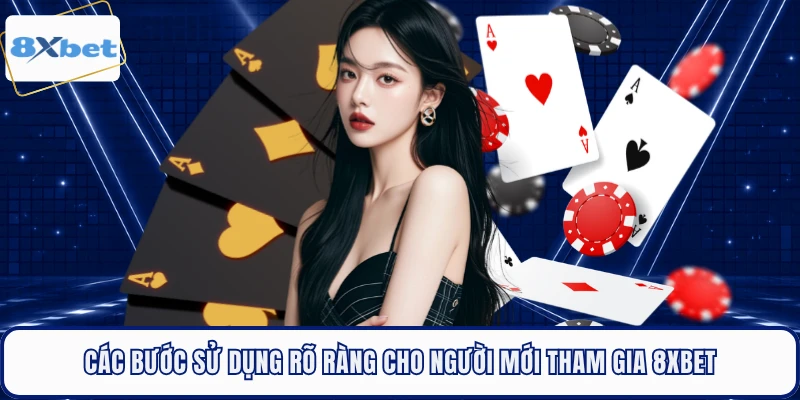 Các bước sử dụng rõ ràng cho người mới tham gia 8XBET