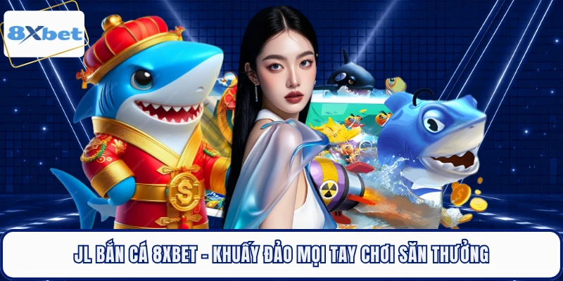 JL Bắn Cá 8XBET - Khuấy Đảo Mọi Tay Chơi Săn Thưởng