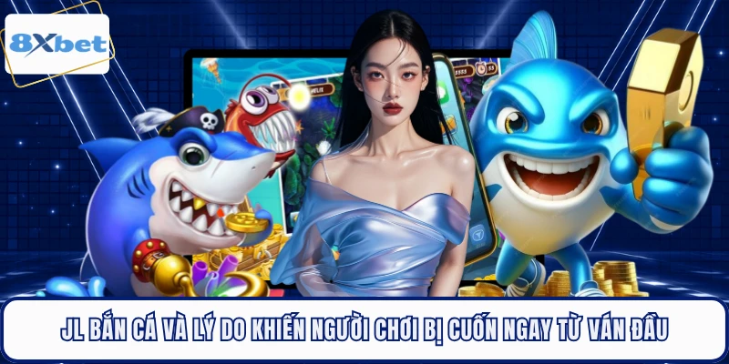 JL bắn cá và lý do khiến người chơi bị cuốn ngay từ ván đầu