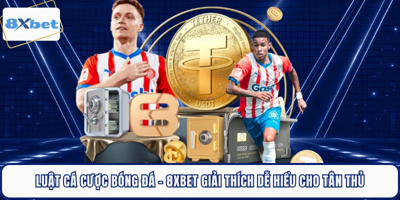 Luật Cá Cược Bóng Đá - 8XBET Giải Thích Dễ Hiểu Cho Tân Thủ