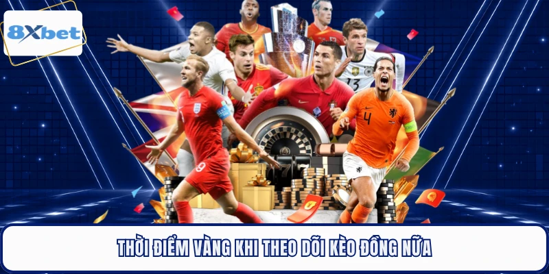 Thời điểm vàng khi theo dõi kèo đồng nữa