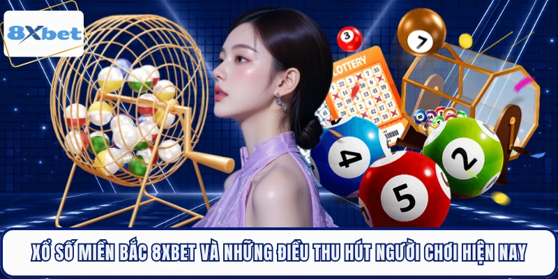 Xổ Số Miền Bắc 8XBET Và Những Điều Thu Hút Người Chơi Hiện Nay